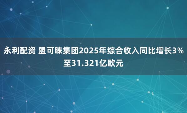 永利配资 盟可睐集团2025年综合收入同比增长3%至31.321亿欧元