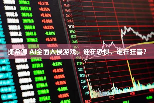 捷希源 AI全面入侵游戏，谁在恐惧，谁在狂喜？