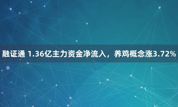 融证通 1.36亿主力资金净流入，养鸡概念涨3.72%