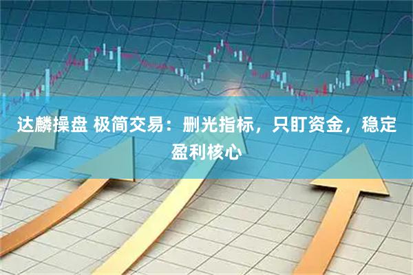 达麟操盘 极简交易：删光指标，只盯资金，稳定盈利核心