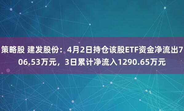 策略股 建发股份：4月2日持仓该股ETF资金净流出706.53万元，3日累计净流入1290.65万元