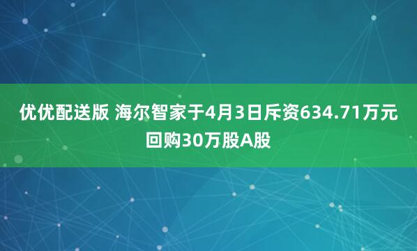 优优配送版 海尔智家于4月3日斥资634.71万元回购30万股A股