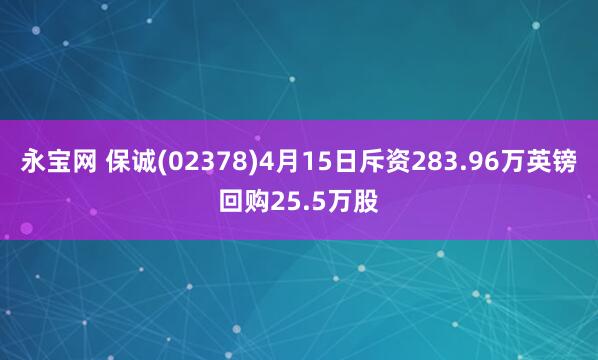 永宝网 保诚(02378)4月15日斥资283.96万英镑回购25.5万股