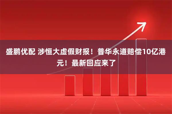 盛鹏优配 涉恒大虚假财报！普华永道赔偿10亿港元！最新回应来了