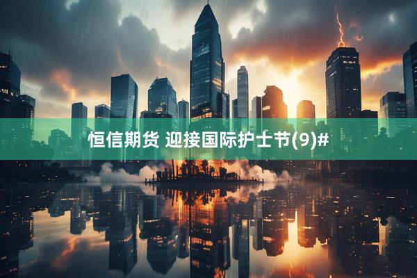 恒信期货 迎接国际护士节(9)#