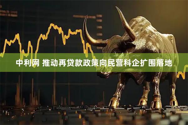 中利网 推动再贷款政策向民营科企扩围落地