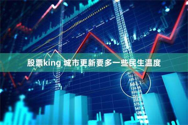 股票king 城市更新要多一些民生温度