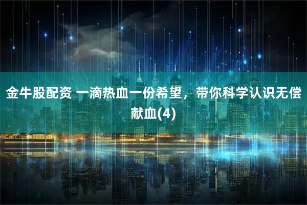 金牛股配资 一滴热血一份希望，带你科学认识无偿献血(4)
