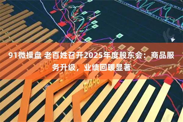 91微操盘 老百姓召开2025年度股东会：商品服务升级，业绩回暖显著