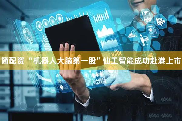 简配资 “机器人大脑第一股”仙工智能成功赴港上市