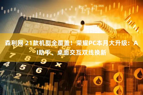 森利网 21款机型全覆盖！荣耀PC本月大升级：AI助手、桌面交互双线换新