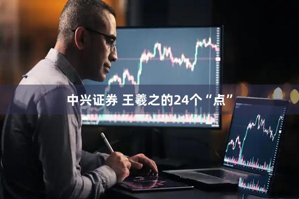 中兴证券 王羲之的24个“点”