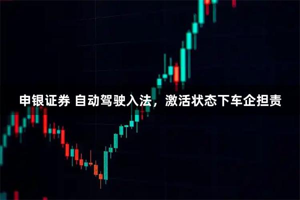申银证券 自动驾驶入法，激活状态下车企担责