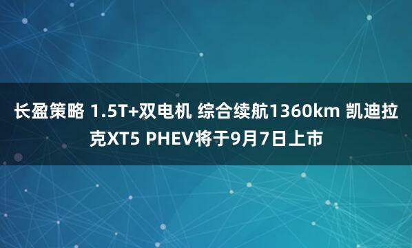 长盈策略 1.5T+双电机 综合续航1360km 凯迪拉克XT5 PHEV将于9月7日上市